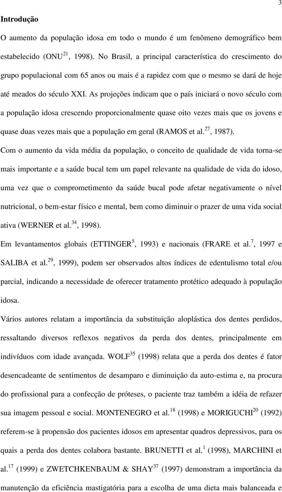 As projeções indicam que o país iniciará o novo século com a população idosa crescendo proporcionalmente quase oito vezes mais que os jovens e quase duas vezes mais que a população em geral (RAMOS et