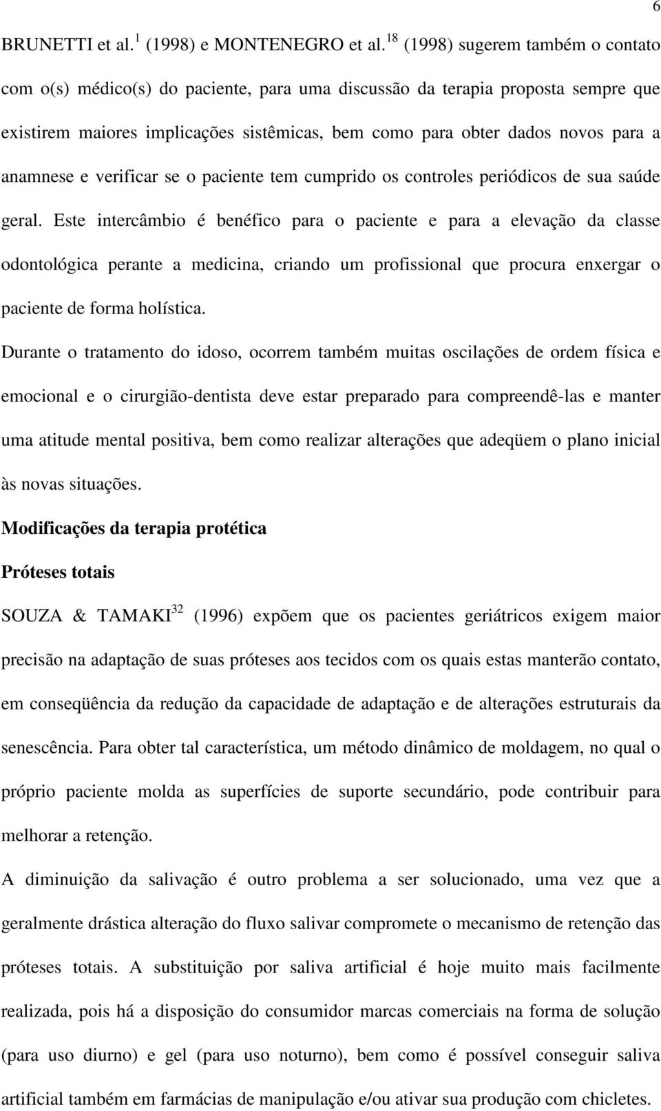 anamnese e verificar se o paciente tem cumprido os controles periódicos de sua saúde geral.