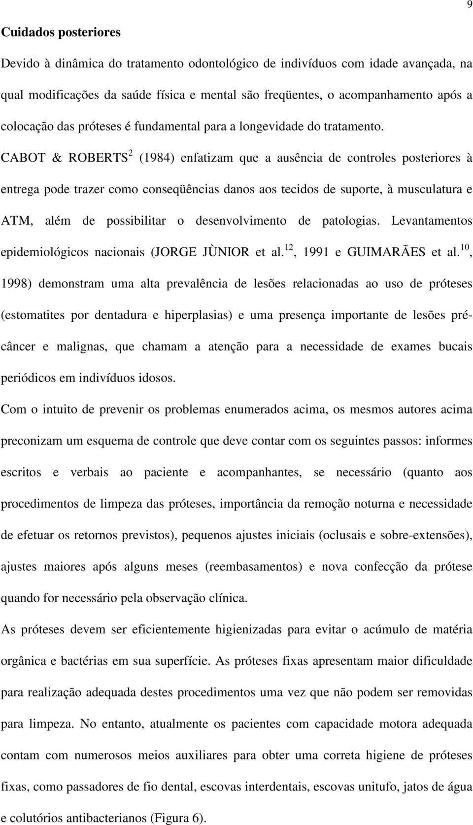 CABOT & ROBERTS 2 (1984) enfatizam que a ausência de controles posteriores à entrega pode trazer como conseqüências danos aos tecidos de suporte, à musculatura e ATM, além de possibilitar o