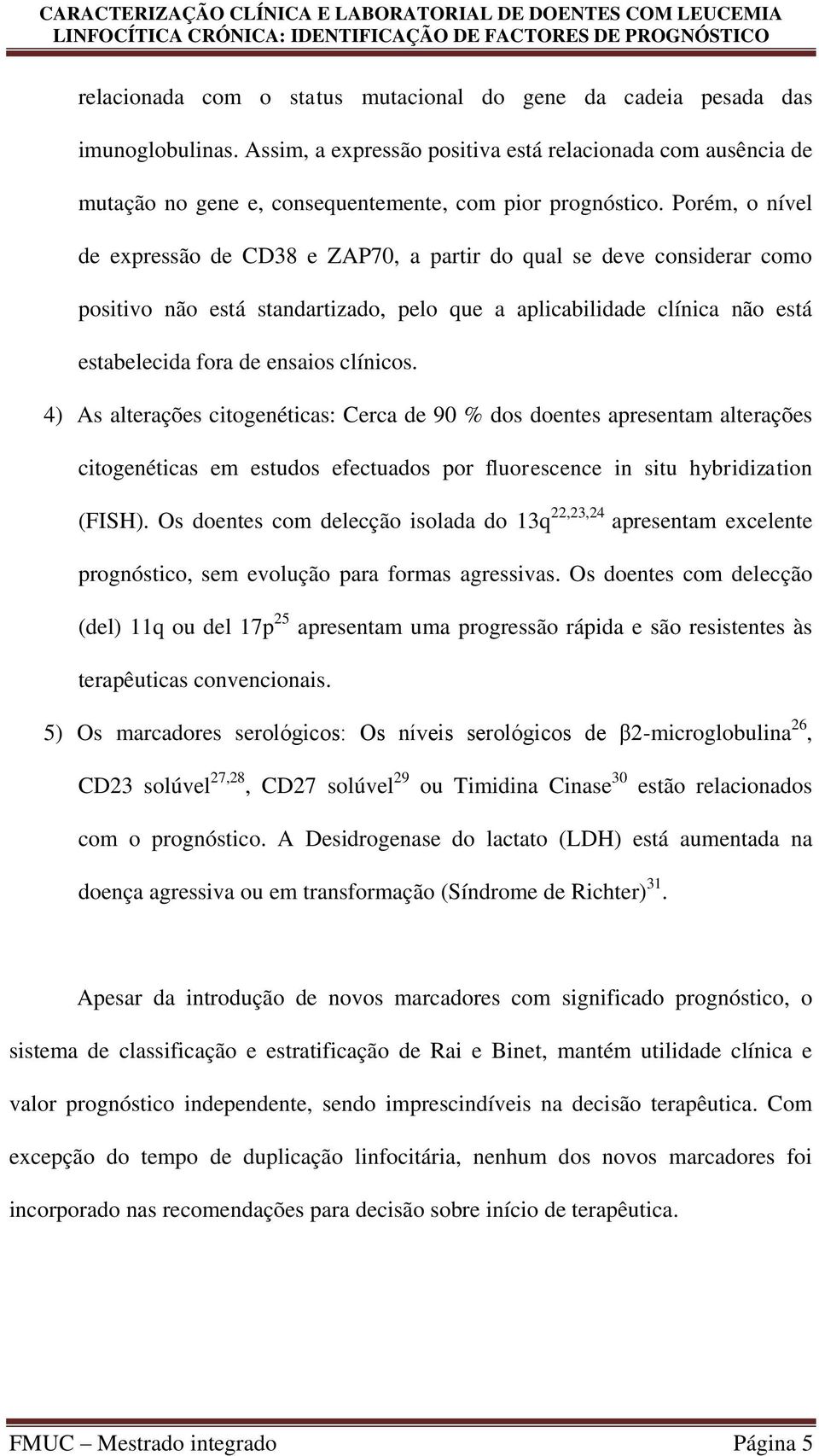 Porém, o nível de expressão de CD38 e ZAP70, a partir do qual se deve considerar como positivo não está standartizado, pelo que a aplicabilidade clínica não está estabelecida fora de ensaios clínicos.