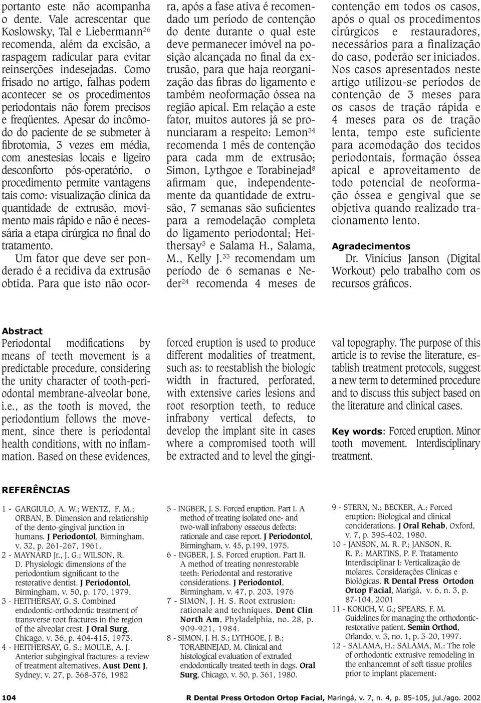 Apesar do incômodo do paciente de se submeter à fibrotomia, 3 vezes em média, com anestesias locais e ligeiro desconforto pós-operatório, o procedimento permite vantagens tais como: visualização