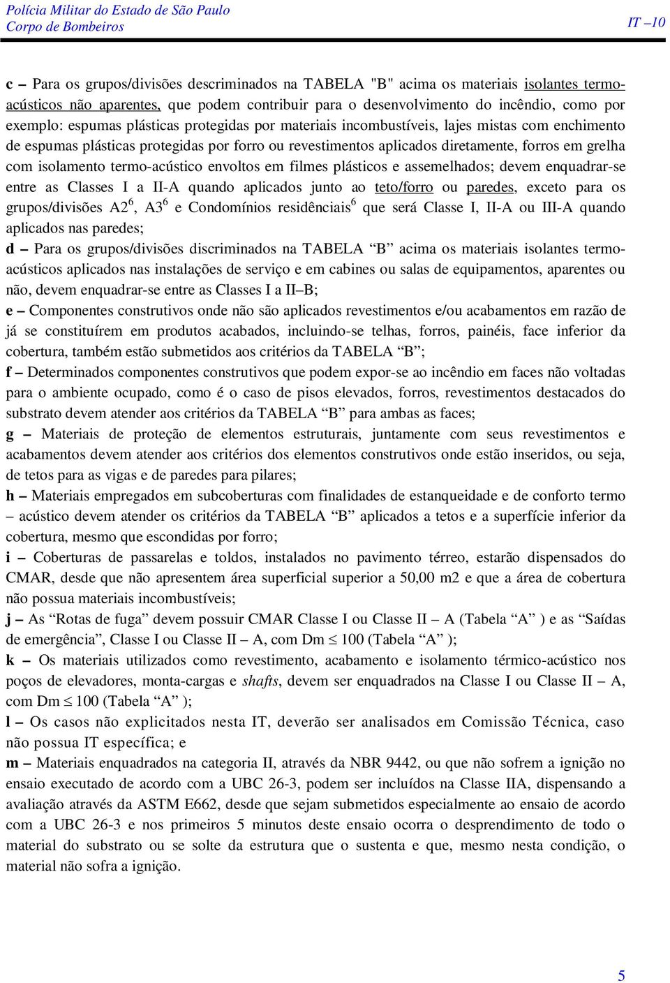 com isolamento termo-acústico envoltos em filmes plásticos e assemelhados; devem enquadrar-se entre as Classes I a II-A quando aplicados junto ao teto/forro ou paredes, exceto para os grupos/divisões