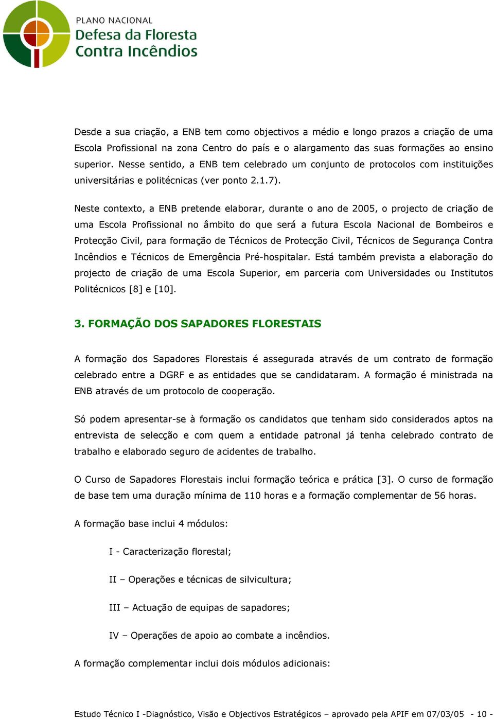 Neste contexto, a ENB pretende elaborar, durante o ano de 2005, o projecto de criação de uma Escola Profissional no âmbito do que será a futura Escola Nacional de Bombeiros e Protecção Civil, para