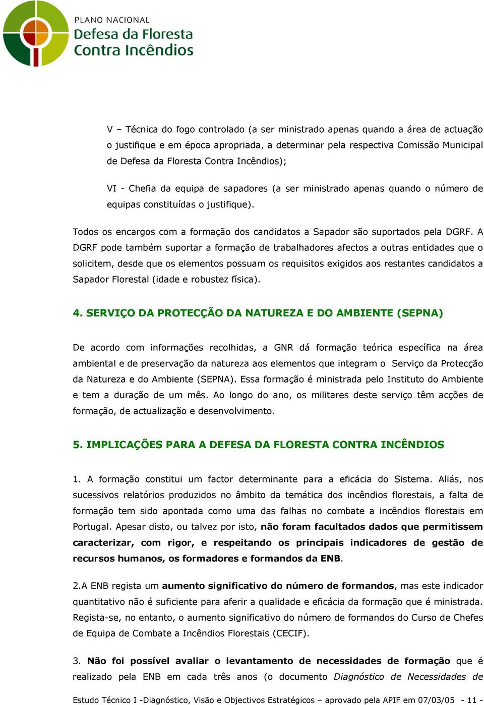 Todos os encargos com a formação dos candidatos a Sapador são suportados pela DGRF.