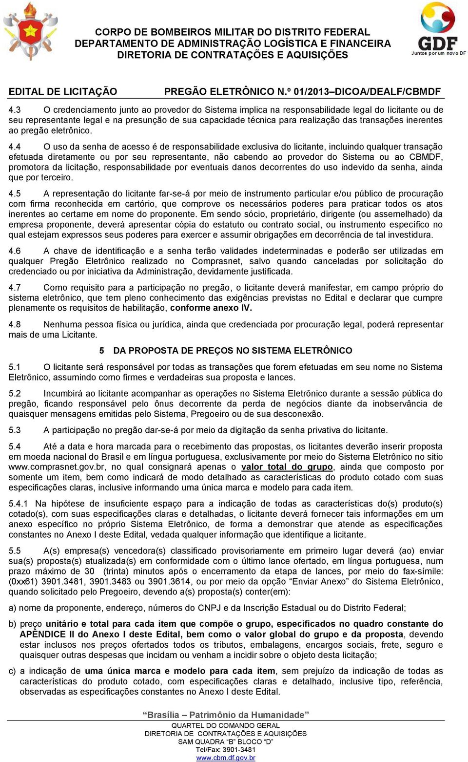 4 O uso da senha de acesso é de responsabilidade exclusiva do licitante, incluindo qualquer transação efetuada diretamente ou por seu representante, não cabendo ao provedor do Sistema ou ao CBMDF,