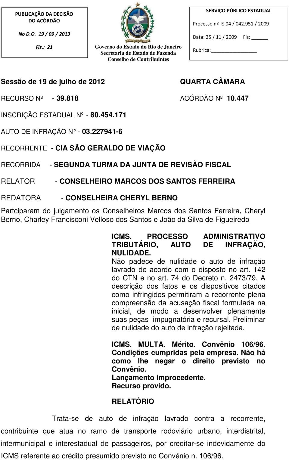 227941-6 RECORRENTE - CIA SÃO GERALDO DE VIAÇÃO RECORRIDA RELATOR - SEGUNDA TURMA DA JUNTA DE REVISÃO FISCAL - CONSELHEIRO MARCOS DOS SANTOS FERREIRA REDATORA - CONSELHEIRA CHERYL BERNO Partciparam