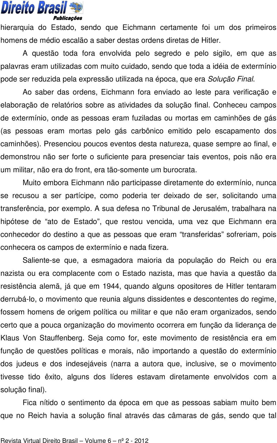 época, que era Solução Final. Ao saber das ordens, Eichmann fora enviado ao leste para verificação e elaboração de relatórios sobre as atividades da solução final.