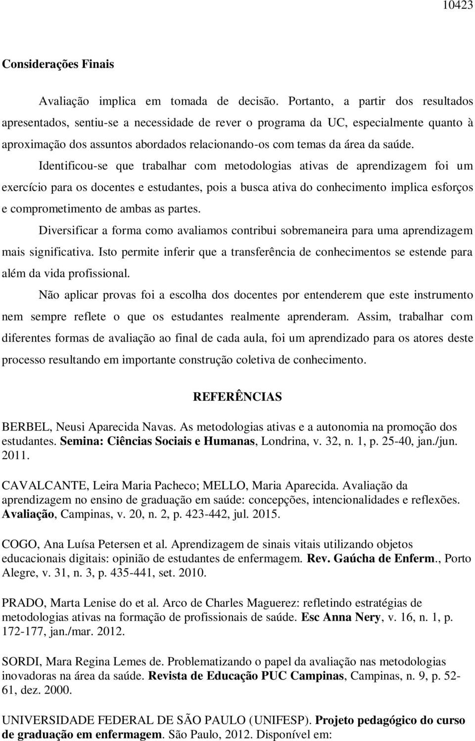 Identificou-se que trabalhar com metodologias ativas de aprendizagem foi um exercício para os docentes e estudantes, pois a busca ativa do conhecimento implica esforços e comprometimento de ambas as