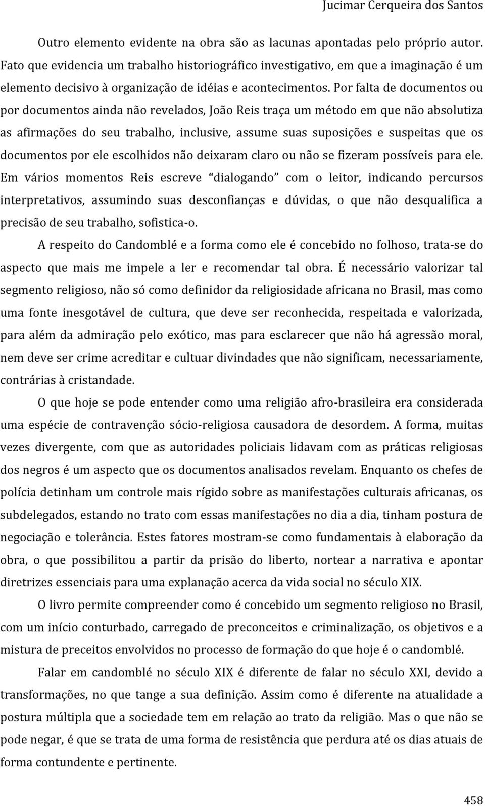 Por falta de documentos ou por documentos ainda não revelados, João Reis traça um método em que não absolutiza as afirmações do seu trabalho, inclusive, assume suas suposições e suspeitas que os