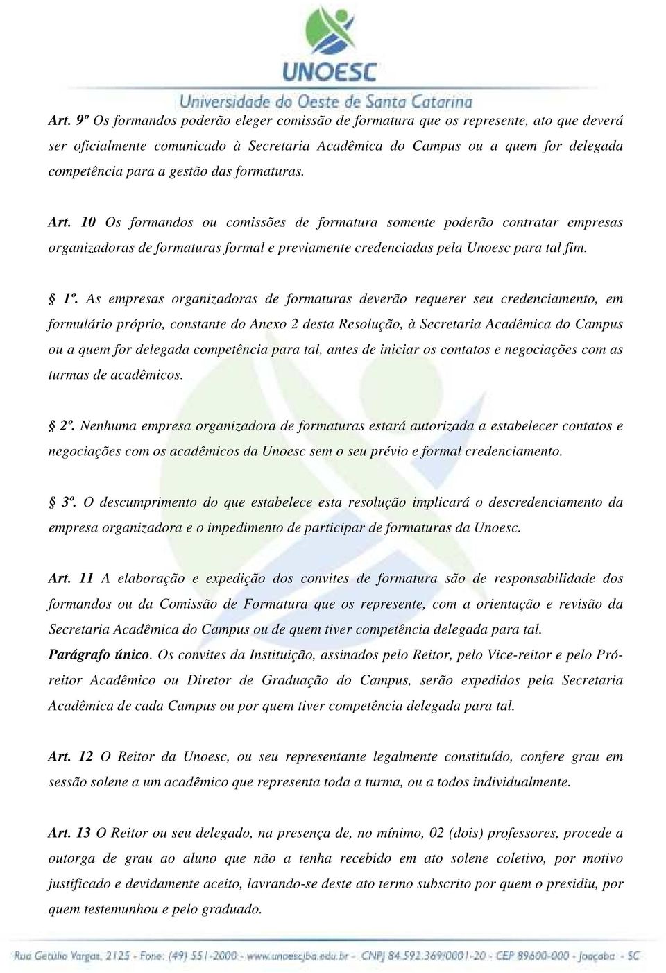 As empresas organizadoras de formaturas deverão requerer seu credenciamento, em formulário próprio, constante do Anexo 2 desta Resolução, à Secretaria Acadêmica do Campus ou a quem for delegada