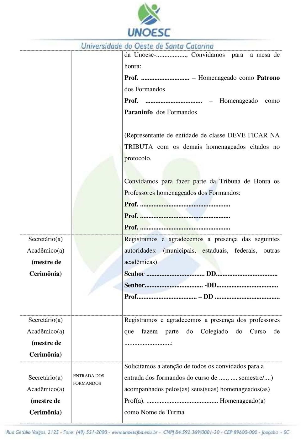 Convidamos para fazer parte da Tribuna de Honra os Professores homenageados dos Formandos: Prof.... Prof.... Prof.... Registramos e agradecemos a presença das seguintes autoridades: (municipais, estaduais, federais, outras acadêmicas) Senhor.