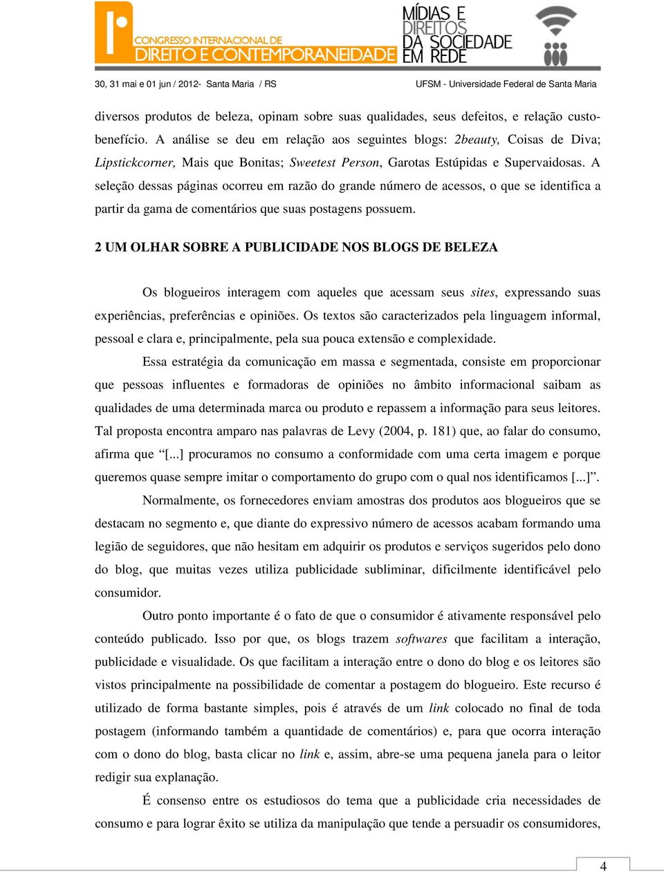 A seleção dessas páginas ocorreu em razão do grande número de acessos, o que se identifica a partir da gama de comentários que suas postagens possuem.