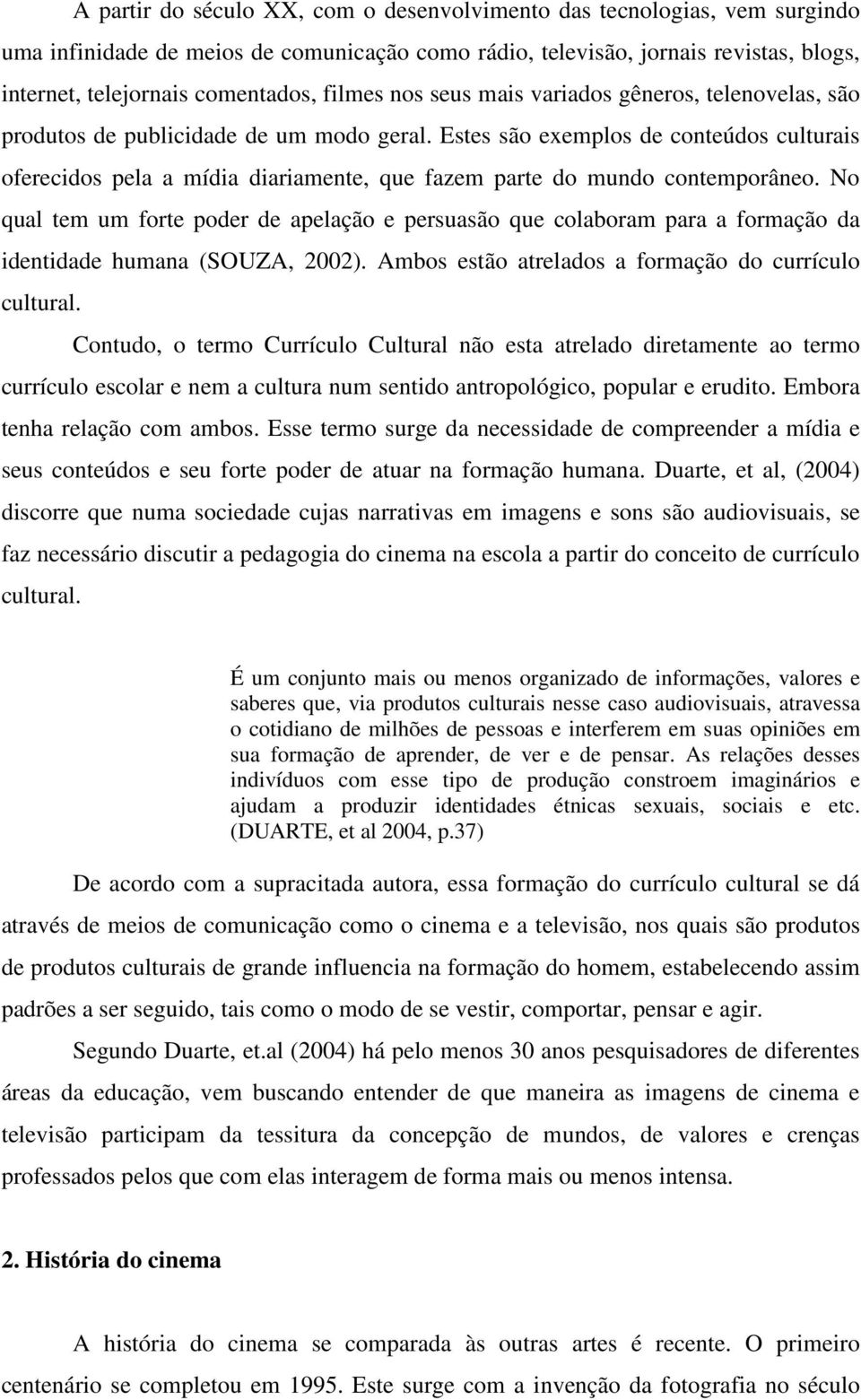 Estes são exemplos de conteúdos culturais oferecidos pela a mídia diariamente, que fazem parte do mundo contemporâneo.