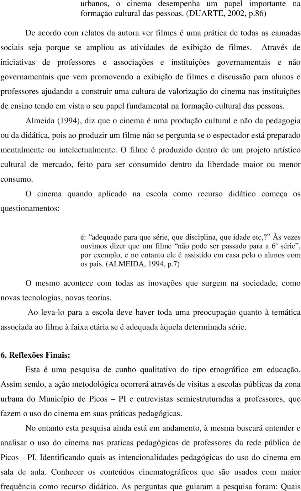 Através de iniciativas de professores e associações e instituições governamentais e não governamentais que vem promovendo a exibição de filmes e discussão para alunos e professores ajudando a