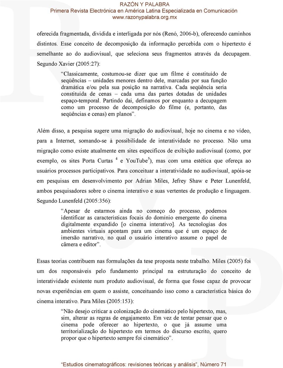 Segundo Xavier (2005:27): Classicamente, costumou-se dizer que um filme é constituído de seqüências unidades menores dentro dele, marcadas por sua função dramática e/ou pela sua posição na narrativa.