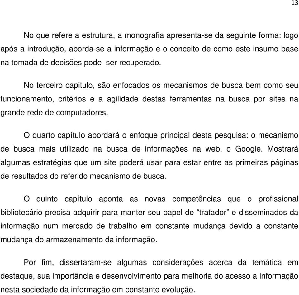 O quarto capítulo abordará o enfoque principal desta pesquisa: o mecanismo de busca mais utilizado na busca de informações na web, o Google.