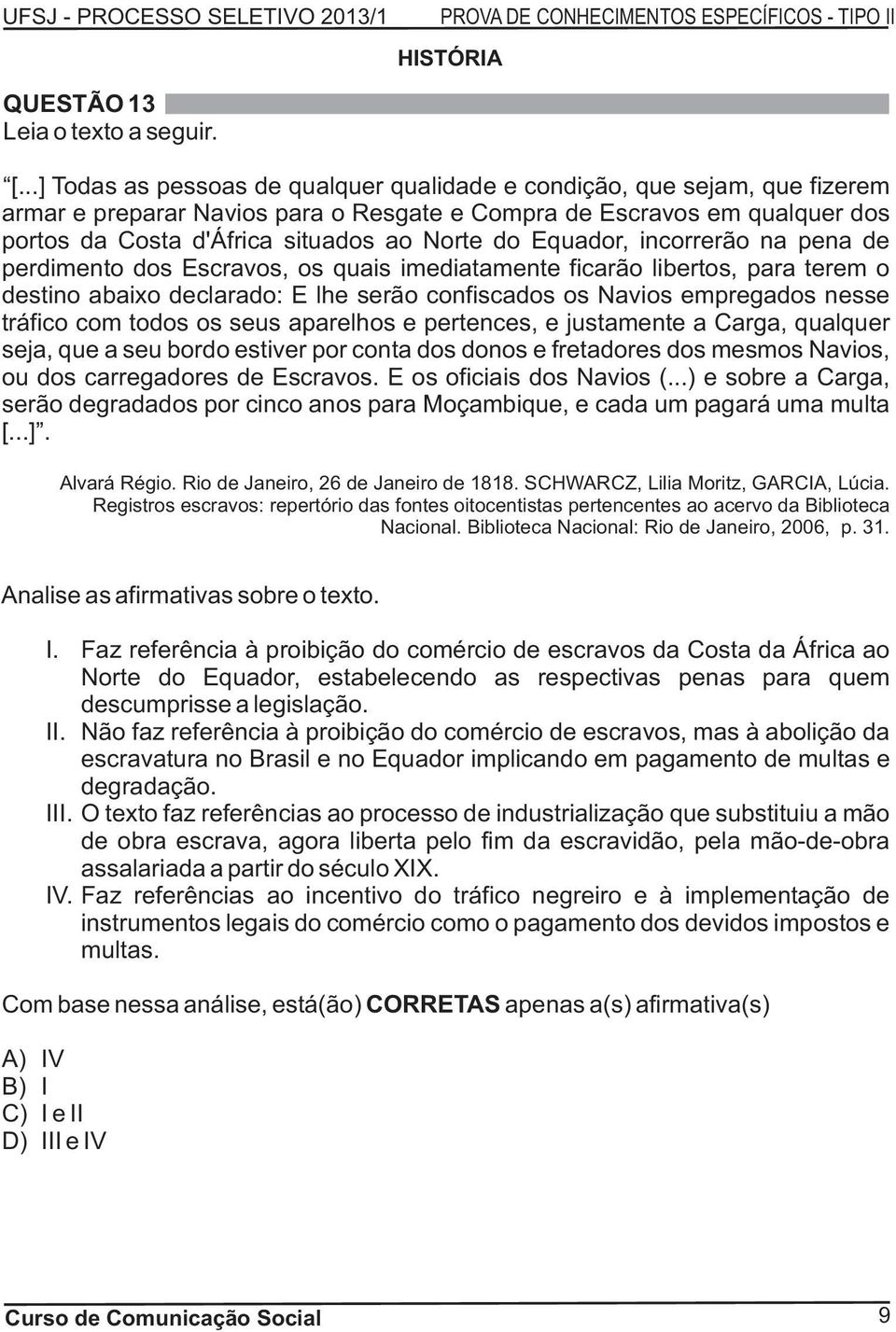 Equador, incorrerão na pena de perdimento dos Escravos, os quais imediatamente ficarão libertos, para terem o destino abaixo declarado: E lhe serão confiscados os Navios empregados nesse tráfico com