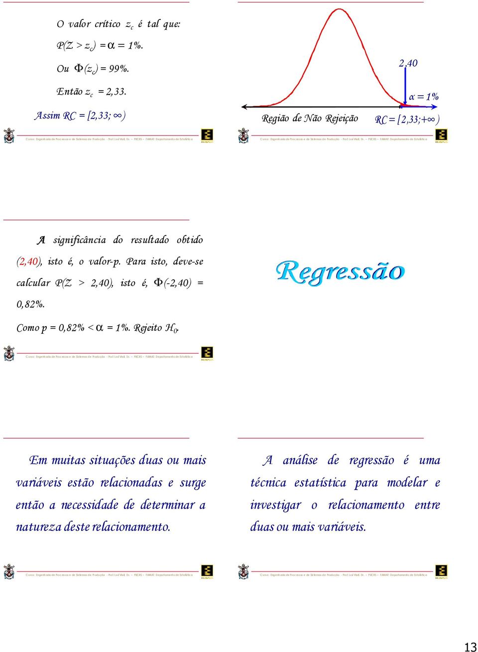 Para sto, deve-se calcular P(Z >,40, sto é, Φ(-,40 0,8%. Como p 0,8% < α %. Rejeto H 0.