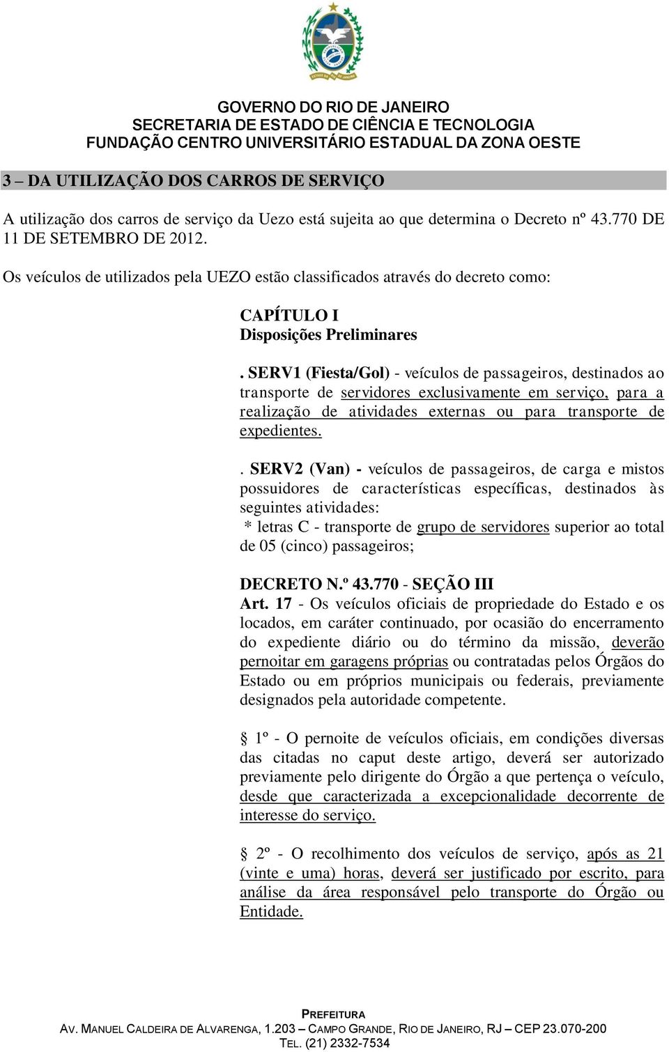 SERV1 (Fiesta/Gol) - veículos de passageiros, destinados ao transporte de servidores exclusivamente em serviço, para a realização de atividades externas ou para transporte de expedientes.