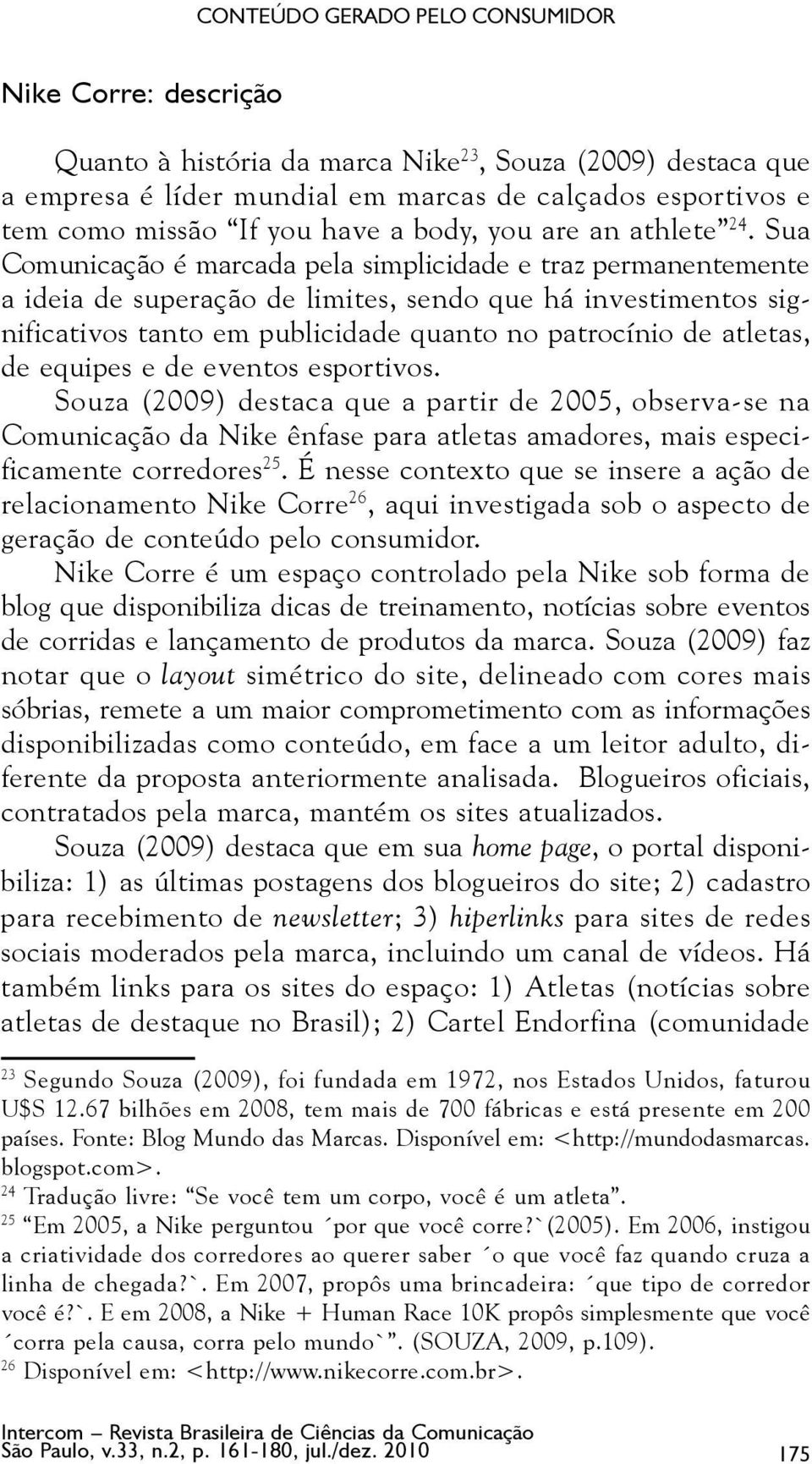 Sua Comunicação é marcada pela simplicidade e traz permanentemente a ideia de superação de limites, sendo que há investimentos significativos tanto em publicidade quanto no patrocínio de atletas, de