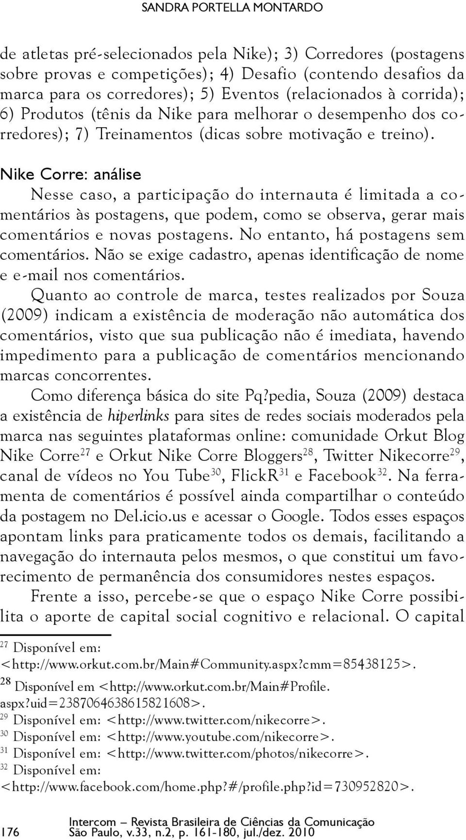 Nike Corre: análise Nesse caso, a participação do internauta é limitada a comentários às postagens, que podem, como se observa, gerar mais comentários e novas postagens.