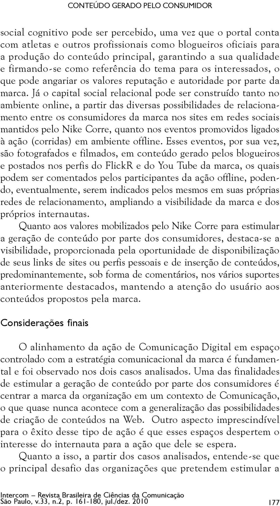 Já o capital social relacional pode ser construído tanto no ambiente online, a partir das diversas possibilidades de relacionamento entre os consumidores da marca nos sites em redes sociais mantidos