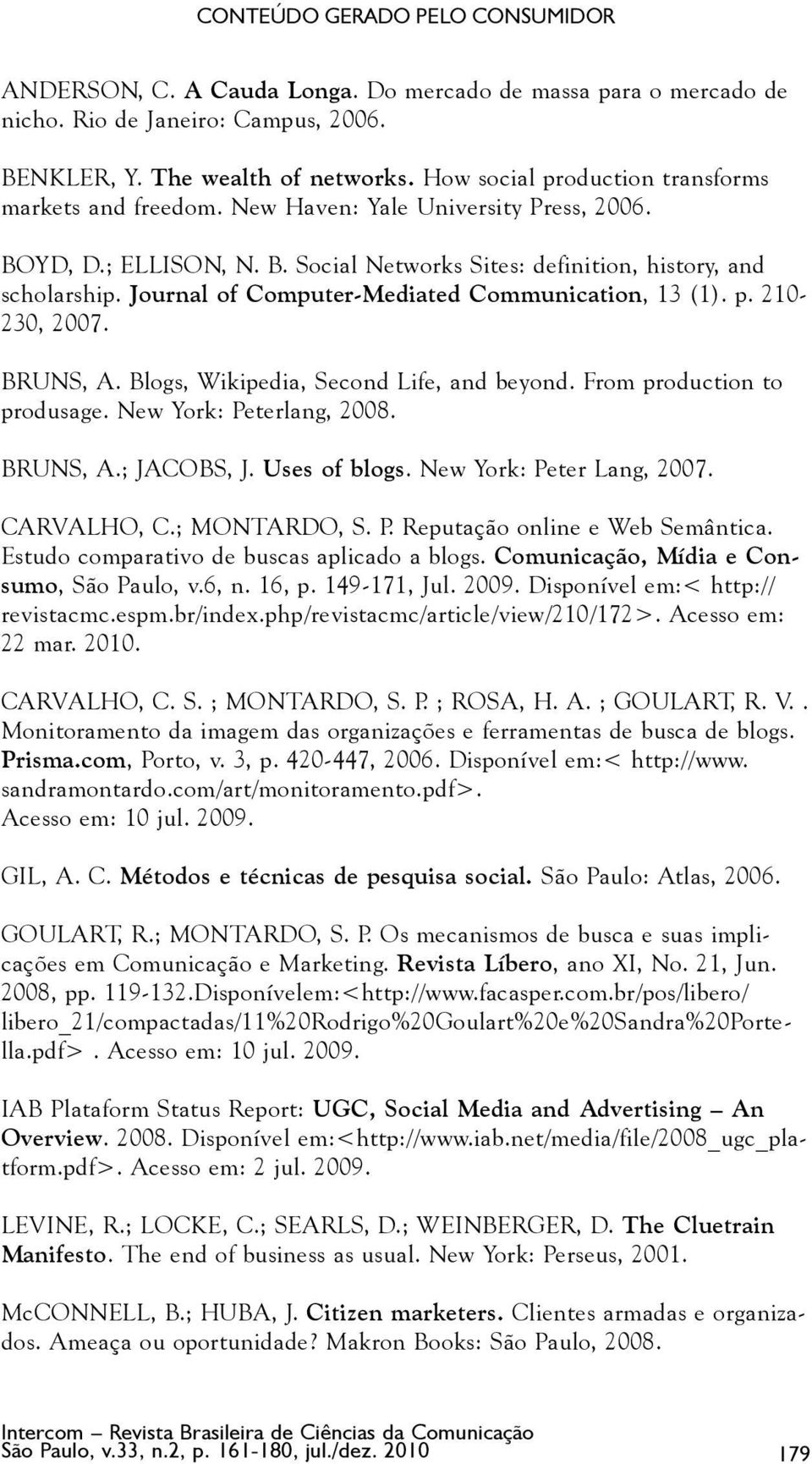 Journal of Computer-Mediated Communication, 13 (1). p. 210-230, 2007. BRUNS, A. Blogs, Wikipedia, Second Life, and beyond. From production to produsage. New York: Peterlang, 2008. BRUNS, A.; JACOBS, J.