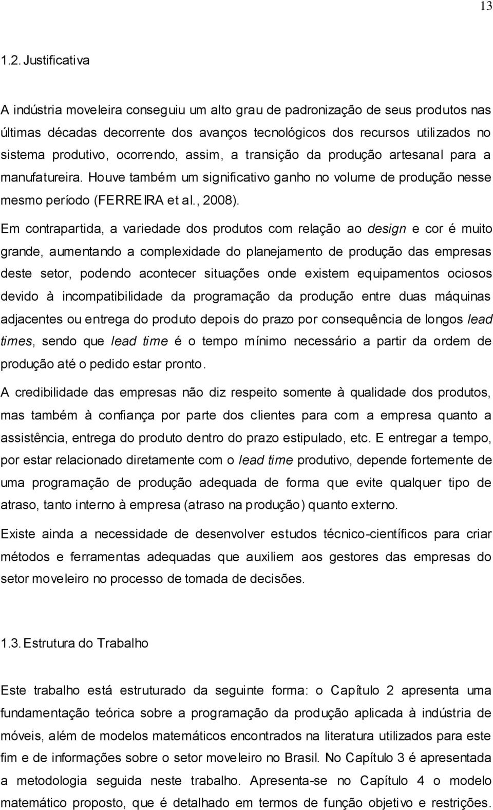 ocorrendo, assim, a transição da produção artesanal para a manufatureira. Houve também um significativo ganho no volume de produção nesse mesmo período (FERREIRA et al., 2008).