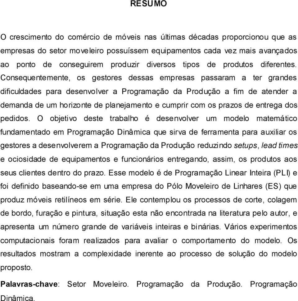 Consequentemente, os gestores dessas empresas passaram a ter grandes dificuldades para desenvolver a Programação da Produção a fim de atender a demanda de um horizonte de planejamento e cumprir com