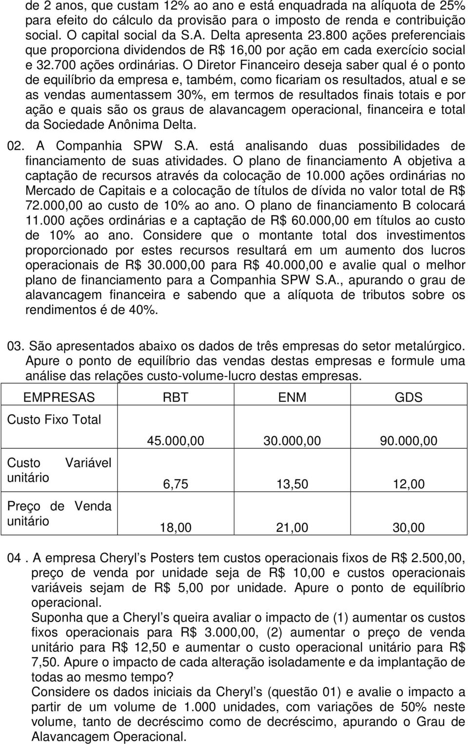 O Diretor Financeiro deseja saber qual é o ponto de equilíbrio da empresa e, também, como ficariam os resultados, atual e se as vendas aumentassem 30%, em termos de resultados finais totais e por