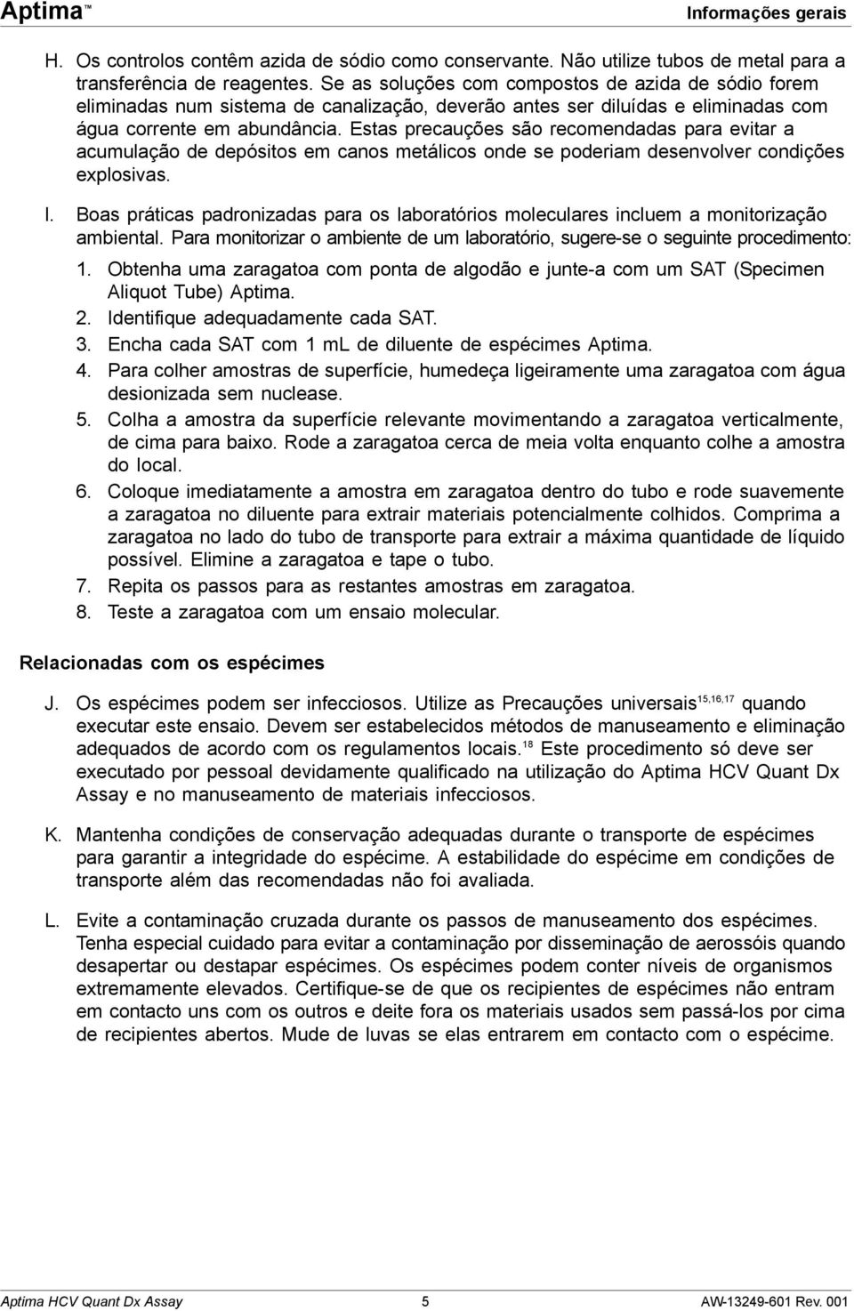 Estas precauções são recomendadas para evitar a acumulação de depósitos em canos metálicos onde se poderiam desenvolver condições explosivas. I.