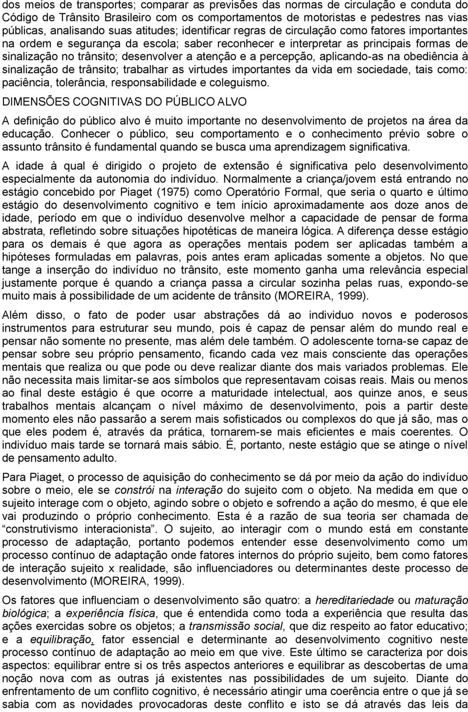 atenção e a percepção, aplicando-as na obediência à sinalização de trânsito; trabalhar as virtudes importantes da vida em sociedade, tais como: paciência, tolerância, responsabilidade e coleguismo.