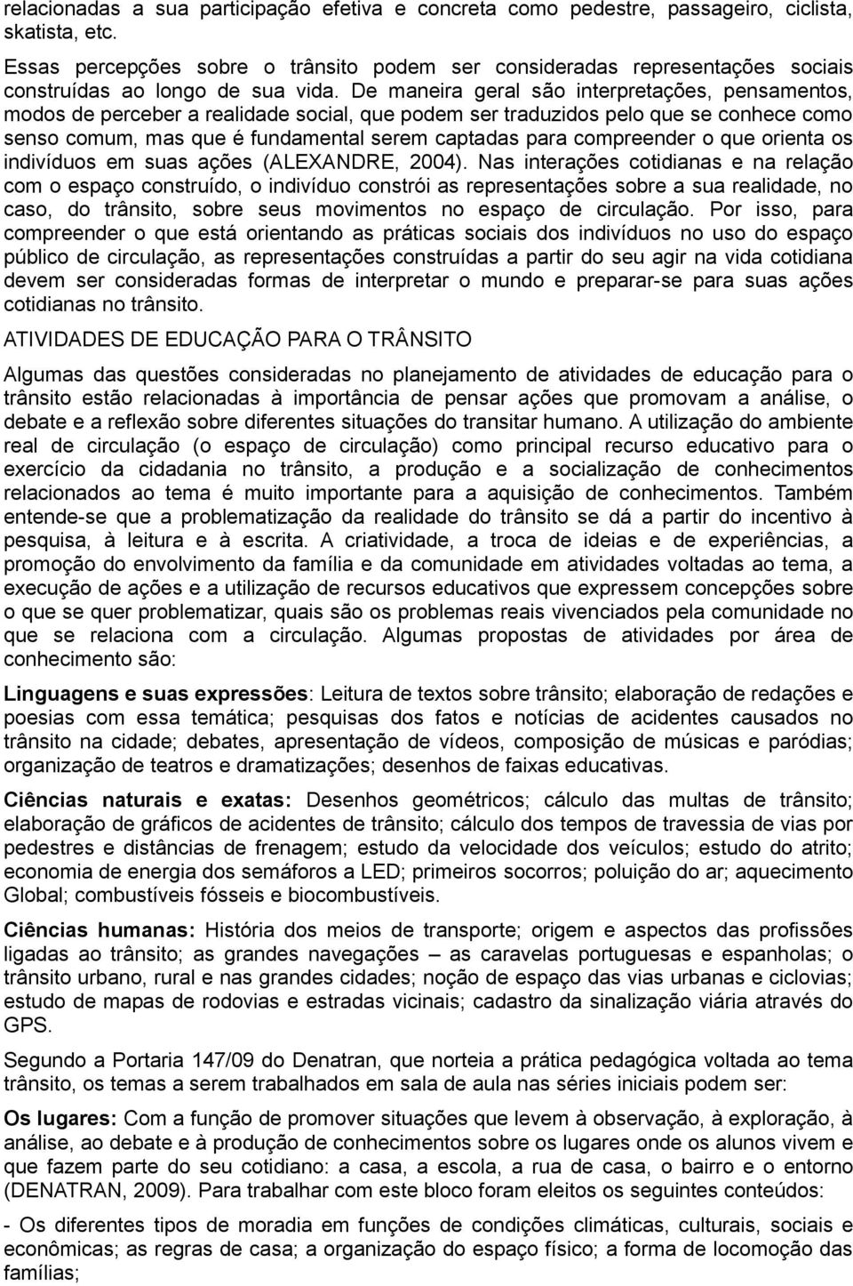 De maneira geral são interpretações, pensamentos, modos de perceber a realidade social, que podem ser traduzidos pelo que se conhece como senso comum, mas que é fundamental serem captadas para