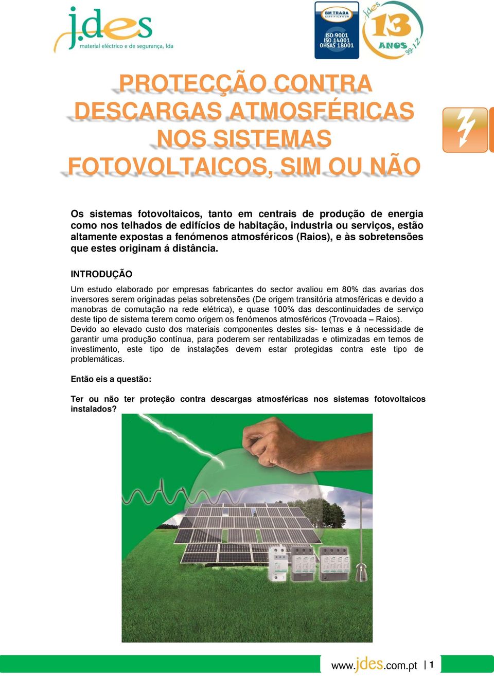 INTRODUÇÃO Um estudo elaborado por empresas fabricantes do sector avaliou em 80% das avarias dos inversores serem originadas pelas sobretensões (De origem transitória atmosféricas e devido a manobras