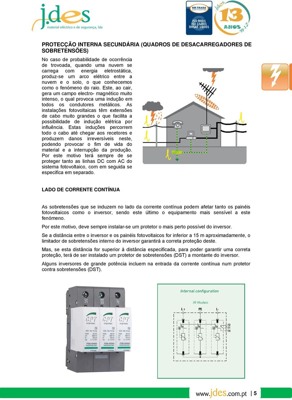 As instalações fotovoltaicas têm extensões de cabo muito grandes o que facilita a possibilidade de indução elétrica por influência.