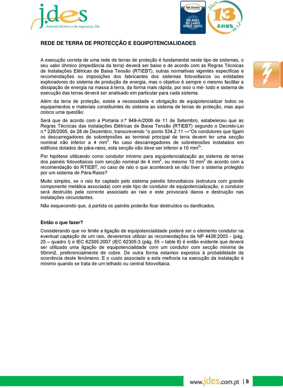 entidades exploradores do sistema de produção de energia, mas o objetivo é sempre o mesmo facilitar a dissipação de energia na massa á terra, da forma mais rápida, por isso o mé- todo e sistema de