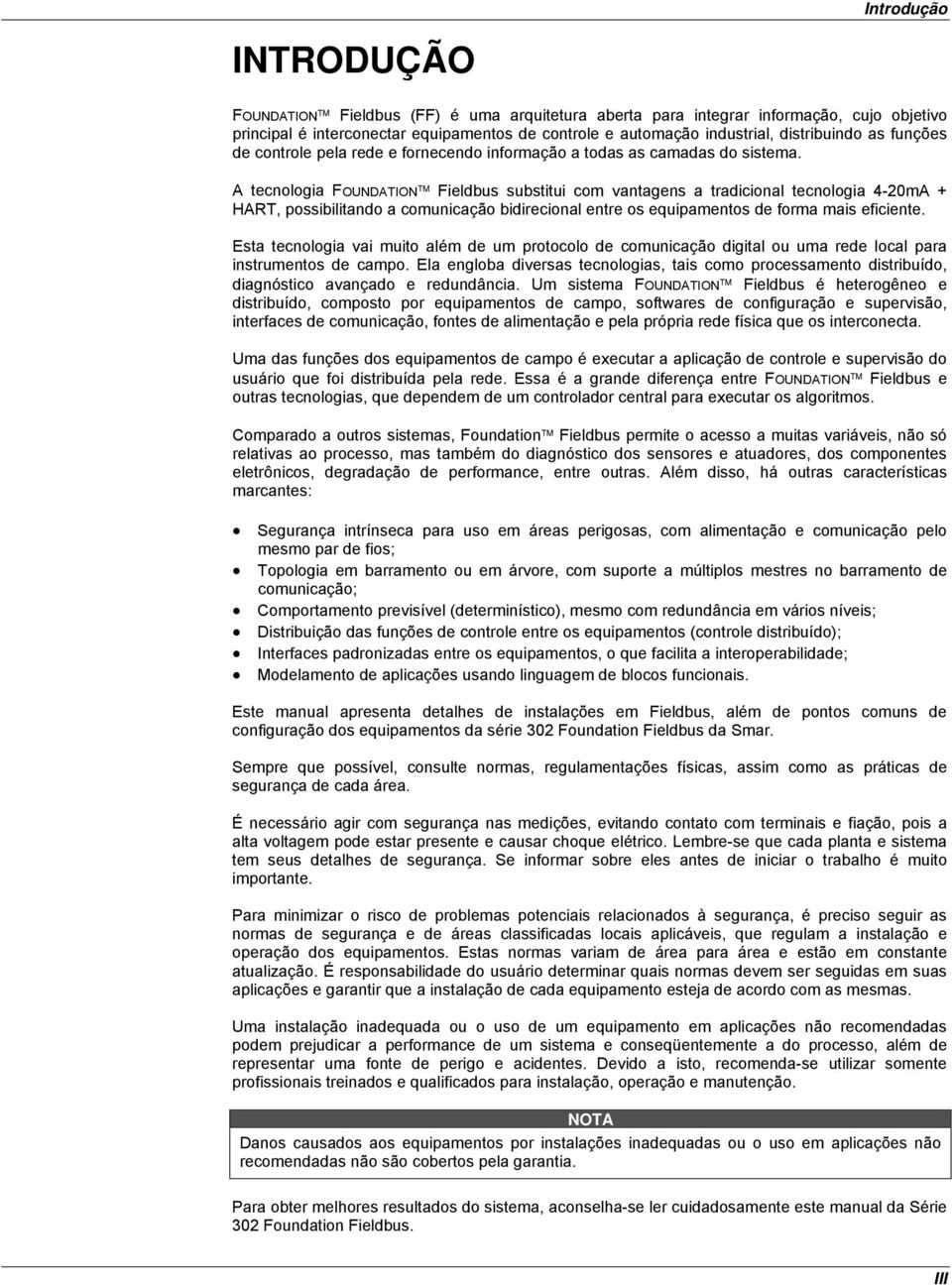 A tecnologia FOUNDATION Fieldbus substitui com vantagens a tradicional tecnologia 4-20mA + HART, possibilitando a comunicação bidirecional entre os equipamentos de forma mais eficiente.