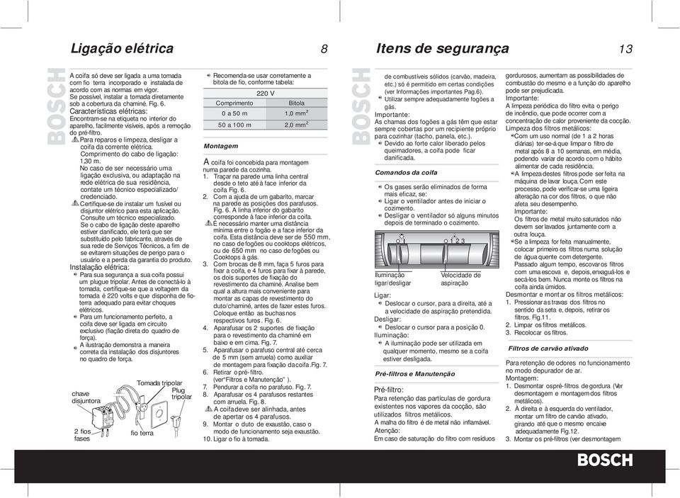 Características elétricas: Encontram-se na etiqueta no interior do aparelho, facilmente visíveis, após a remoção do pré-filtro. Para reparos e limpeza, desligar a coifa da corrente elétrica.