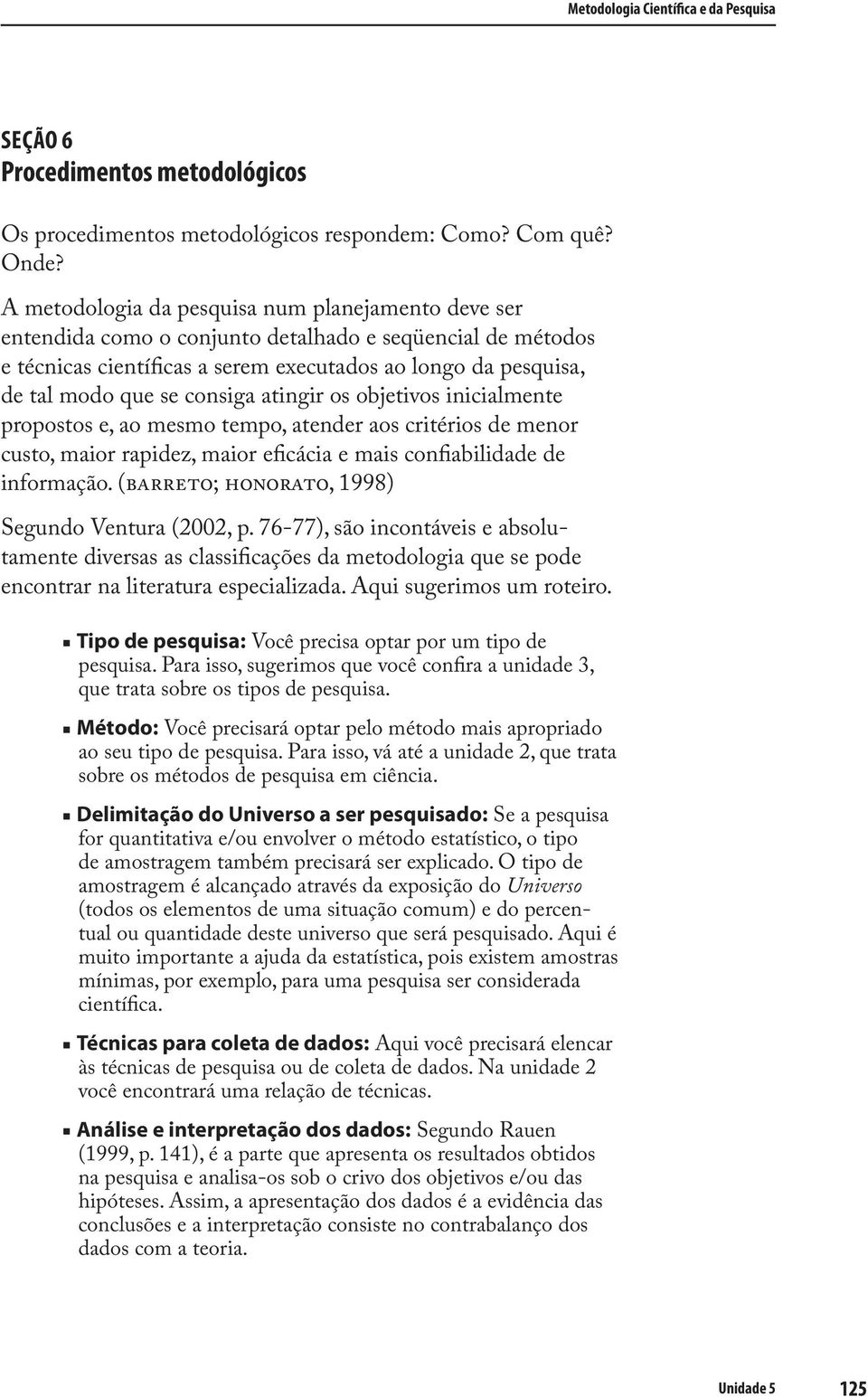 consiga atingir os objetivos inicialmente propostos e, ao mesmo tempo, atender aos critérios de menor custo, maior rapidez, maior eficácia e mais confiabilidade de informação.