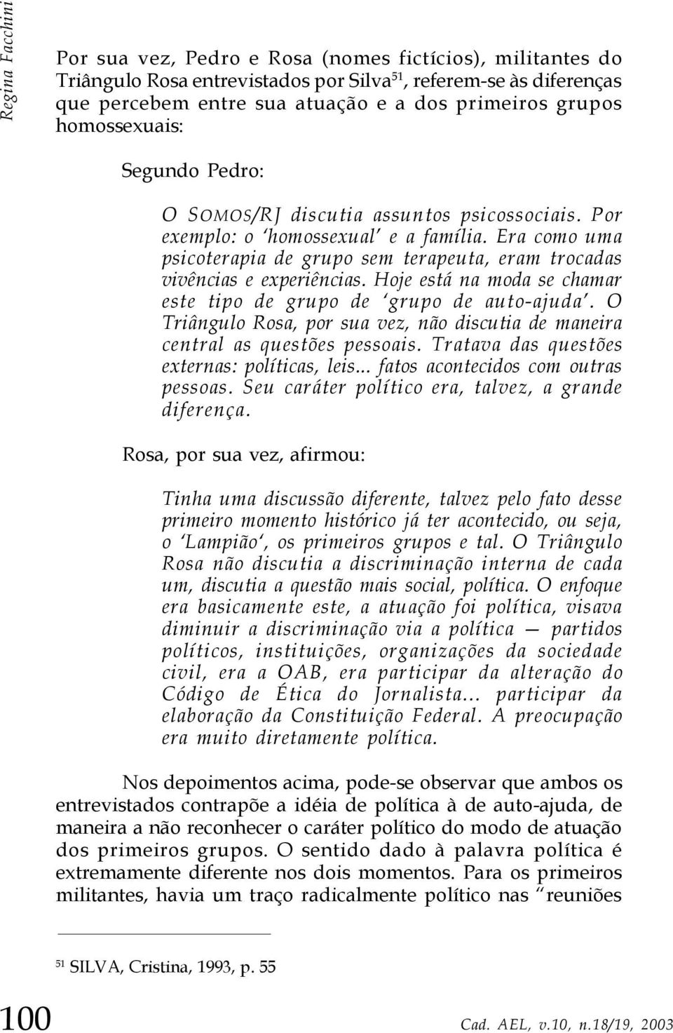 Era como uma psicoterapia de grupo sem terapeuta, eram trocadas vivências e experiências. Hoje está na moda se chamar este tipo de grupo de grupo de auto-ajuda.