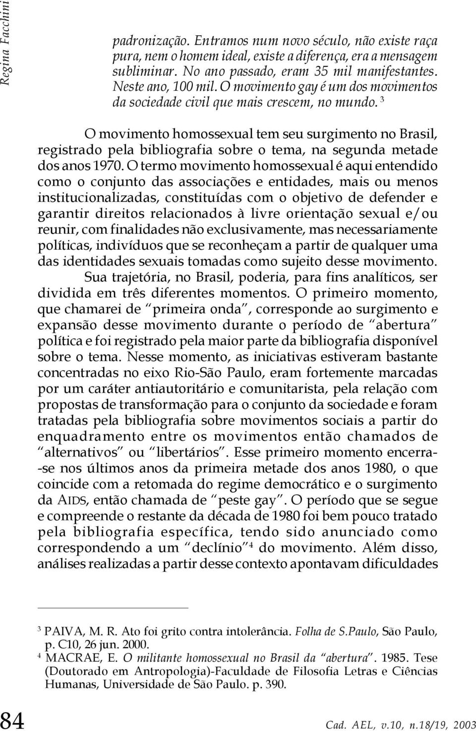 3 O movimento homossexual tem seu surgimento no Brasil, registrado pela bibliografia sobre o tema, na segunda metade dos anos 1970.