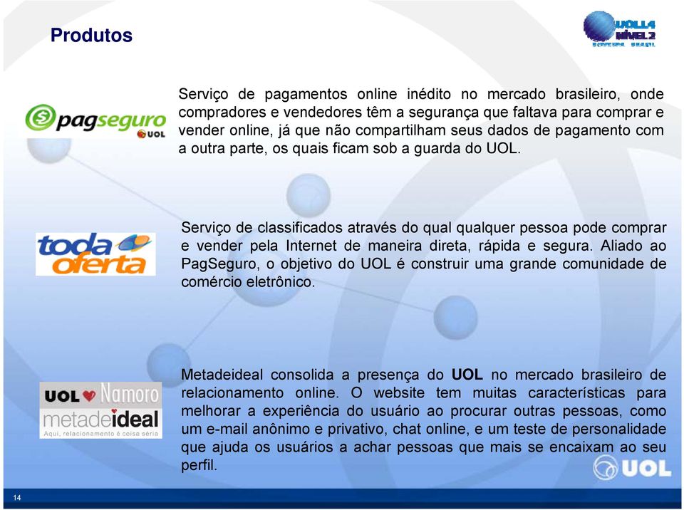 Aliado ao PagSeguro, o objetivo do UOL é construir uma grande comunidade de comércio eletrônico. Metadeideal consolida a presença douol no mercado brasileiro de relacionamento online.