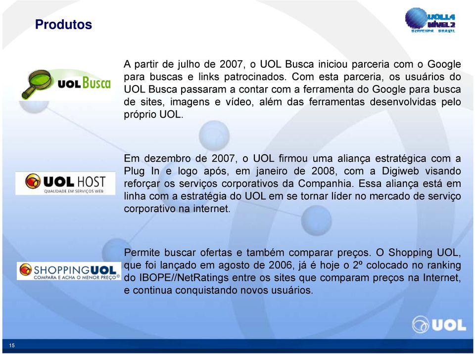 Em dezembro de 2007, o UOL firmou uma aliança estratégica com a Plug In e logo após, em janeiro de 2008, com a Digiweb visando reforçar os serviços corporativos da Companhia.