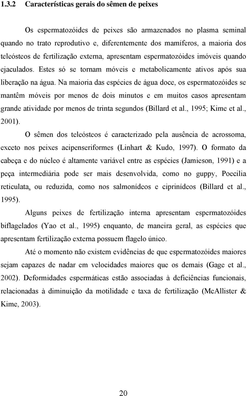 Na maioria das espécies de água doce, os espermatozóides se mantêm móveis por menos de dois minutos e em muitos casos apresentam grande atividade por menos de trinta segundos (Billard et al.