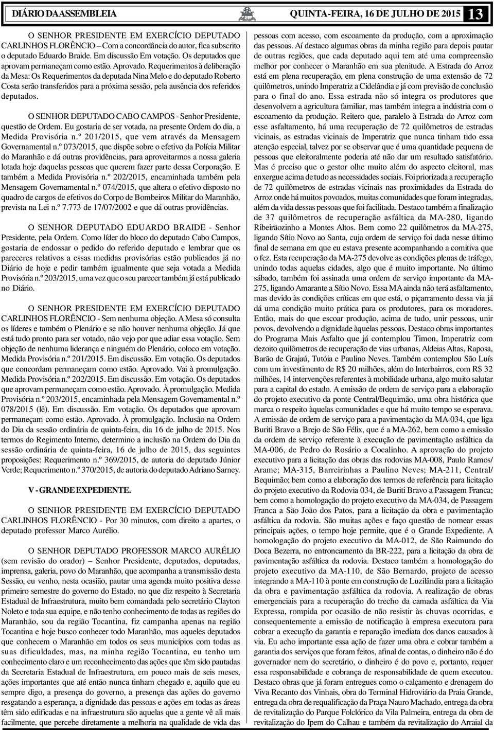 O SENHOR DEPUTADO CABO CAMPOS - Senhor Presidente, questão de Ordem. Eu gostaria de ser votada, na presente Ordem do dia, a Medida Provisória n.º 201/2015, que vem através da Mensagem Governamental n.