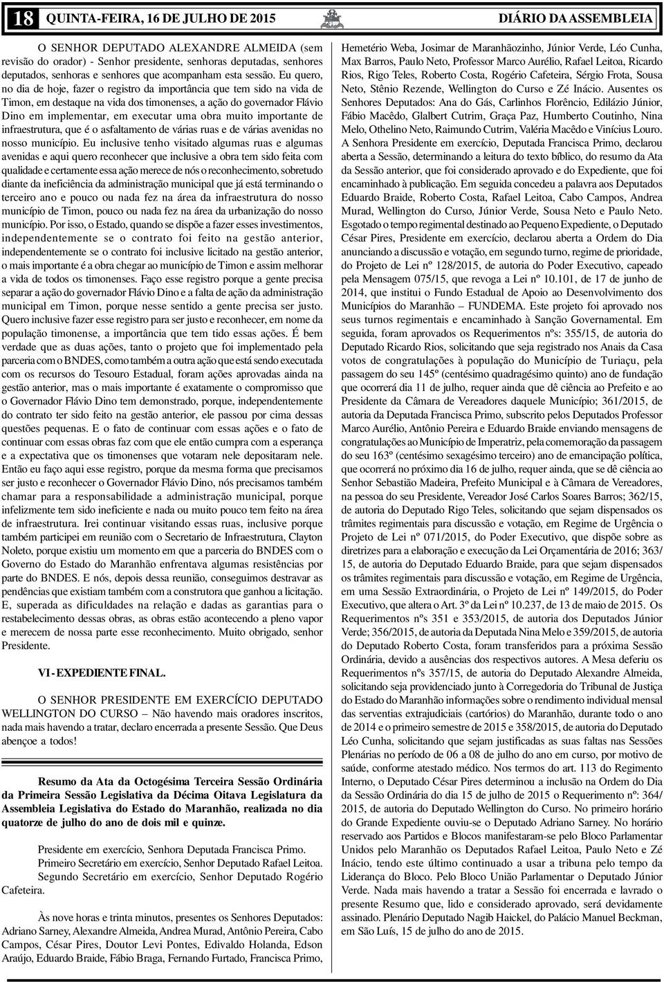 Eu quero, no dia de hoje, fazer o registro da importância que tem sido na vida de Timon, em destaque na vida dos timonenses, a ação do governador Flávio Dino em implementar, em executar uma obra