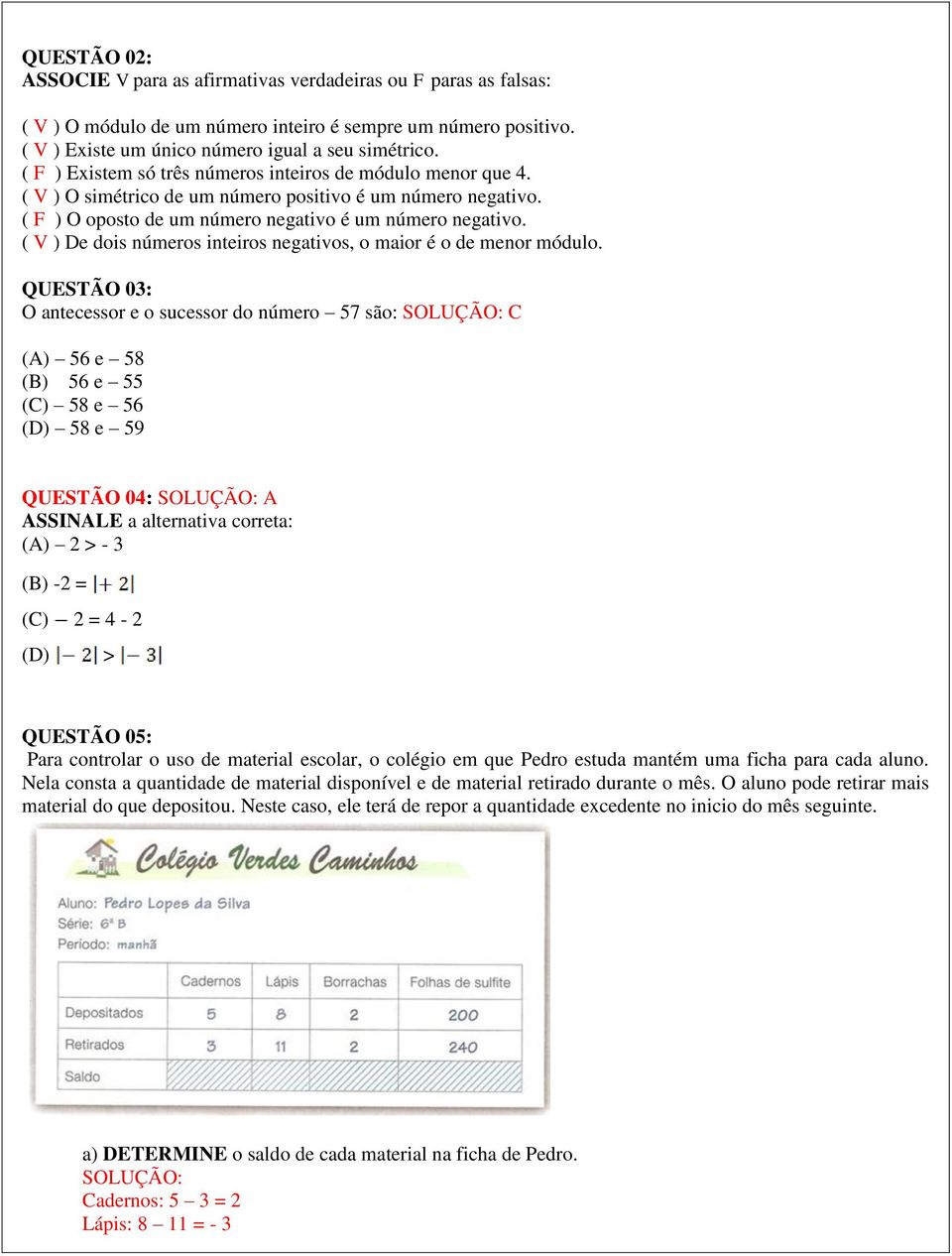 ( V ) De dois números inteiros negativos, o maior é o de menor módulo.