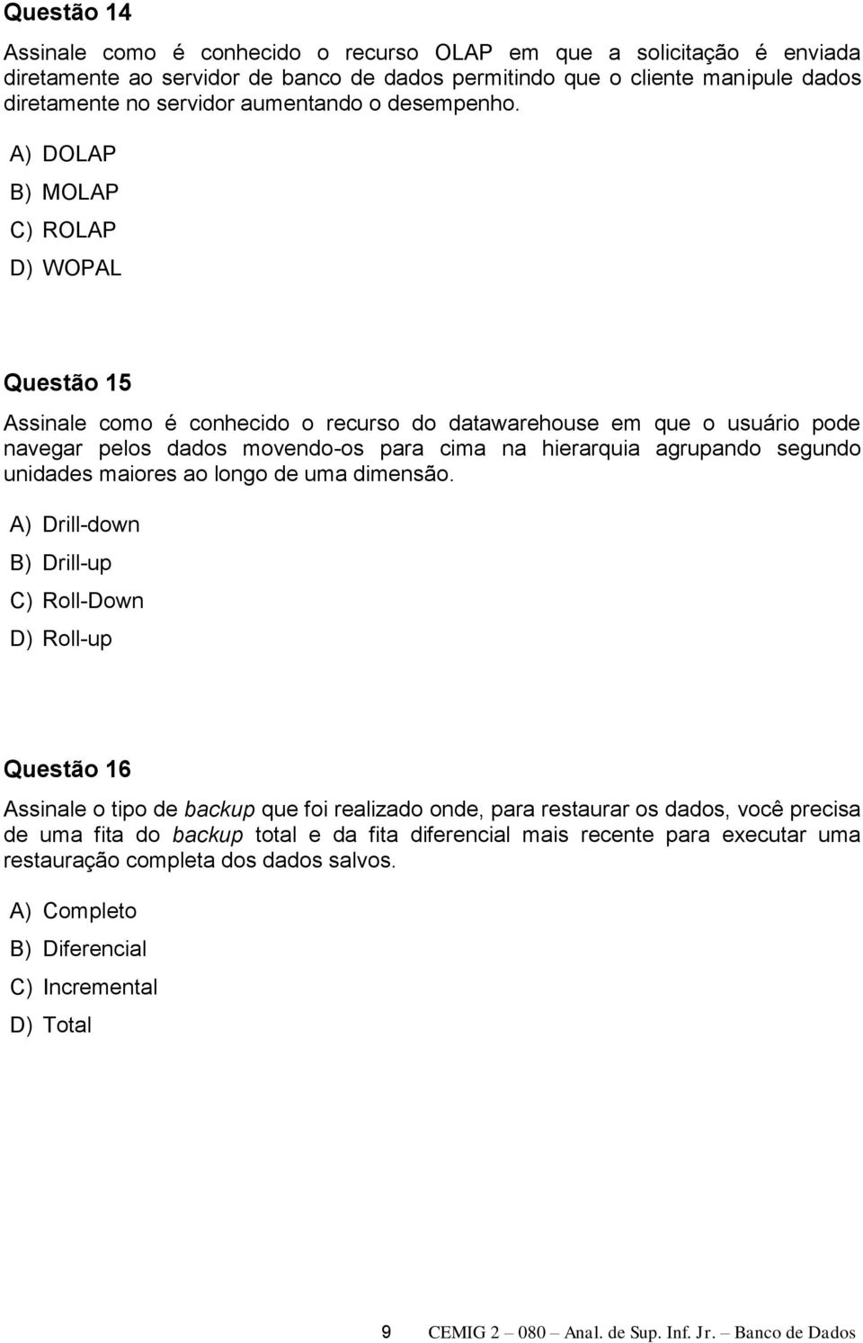 A) DOLAP B) MOLAP C) ROLAP D) WOPAL Questão 15 Assinale como é conhecido o recurso do datawarehouse em que o usuário pode navegar pelos dados movendo-os para cima na hierarquia agrupando segundo