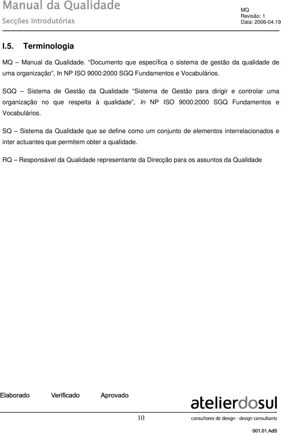 SGQ Sistema de Gestão da Qualidade Sistema de Gestão para dirigir e controlar uma organização no que respeita à qualidade, In NP ISO 9000:2000 SGQ