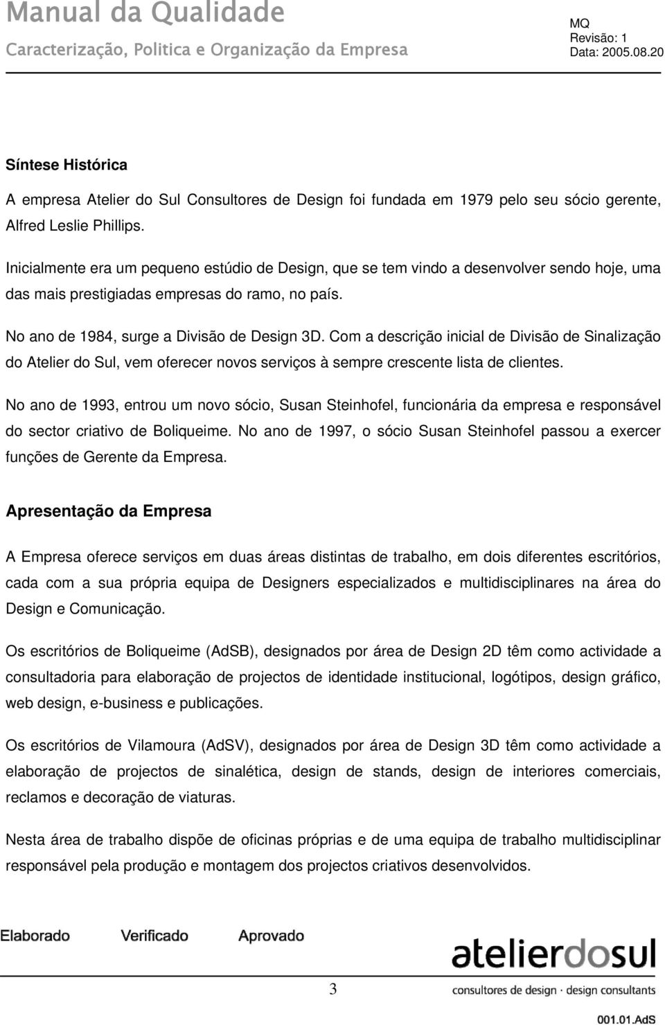 Com a descrição inicial de Divisão de Sinalização do Atelier do Sul, vem oferecer novos serviços à sempre crescente lista de clientes.